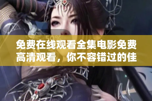 免费在线观看全集电影免费高清观看，你不容错过的佳作推荐