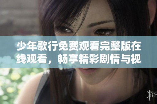 少年歌行免费观看完整版在线观看，畅享精彩剧情与视觉盛宴