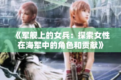 《军舰上的女兵：探索女性在海军中的角色和贡献》