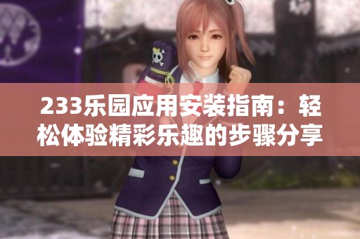 233乐园应用安装指南：轻松体验精彩乐趣的步骤分享
