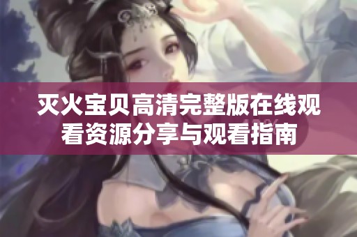 灭火宝贝高清完整版在线观看资源分享与观看指南