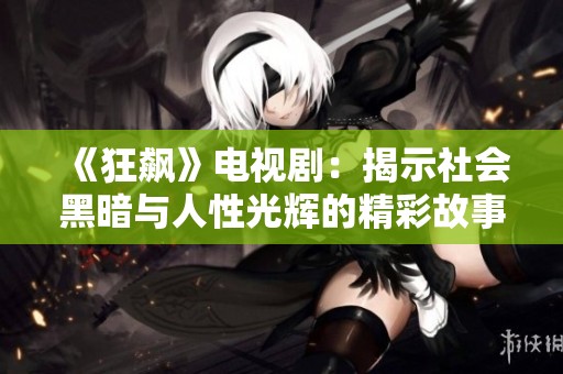 《狂飙》电视剧：揭示社会黑暗与人性光辉的精彩故事