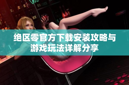 绝区零官方下载安装攻略与游戏玩法详解分享