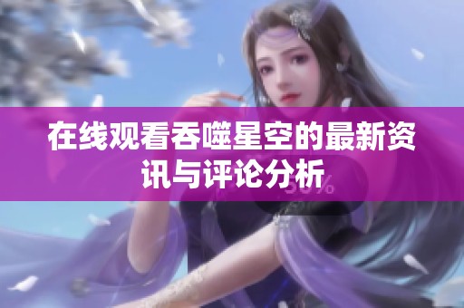 在线观看吞噬星空的最新资讯与评论分析
