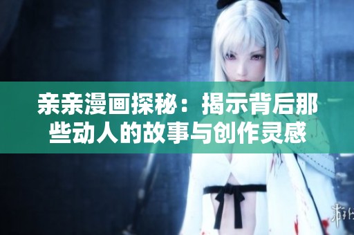亲亲漫画探秘：揭示背后那些动人的故事与创作灵感