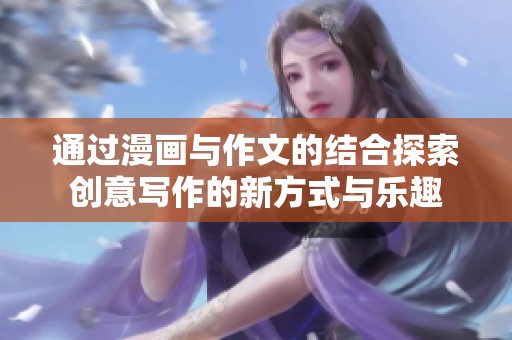 通过漫画与作文的结合探索创意写作的新方式与乐趣
