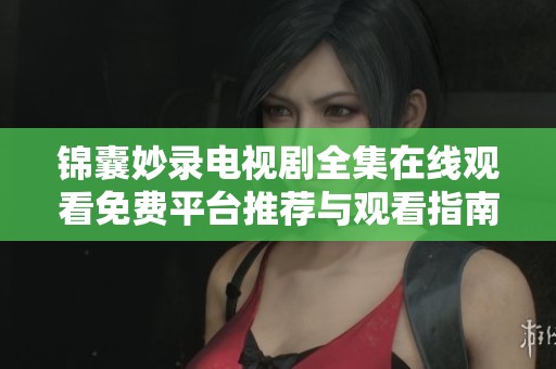锦囊妙录电视剧全集在线观看免费平台推荐与观看指南
