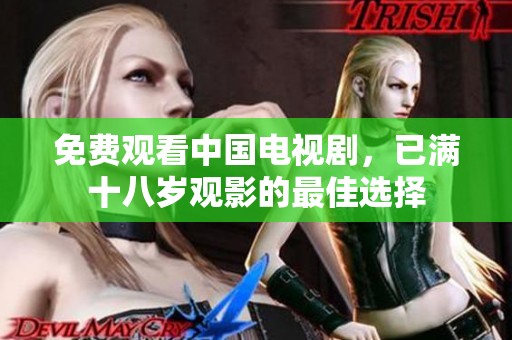 免费观看中国电视剧，已满十八岁观影的最佳选择