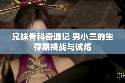 兄妹骨科奇遇记 男小三的生存期挑战与试炼