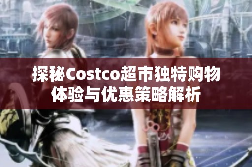 探秘Costco超市独特购物体验与优惠策略解析