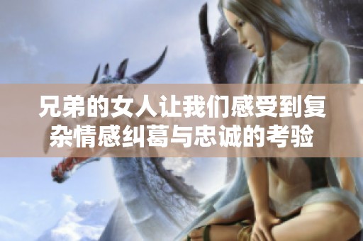 兄弟的女人让我们感受到复杂情感纠葛与忠诚的考验