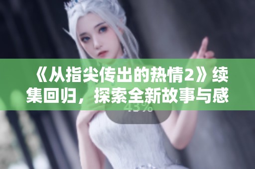 《从指尖传出的热情2》续集回归，探索全新故事与感动