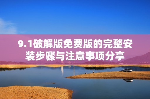 9.1破解版免费版的完整安装步骤与注意事项分享