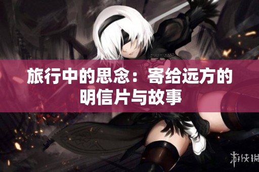 旅行中的思念：寄给远方的明信片与故事