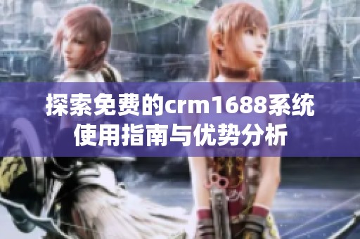 探索免费的crm1688系统使用指南与优势分析