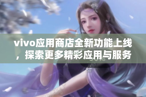vivo应用商店全新功能上线，探索更多精彩应用与服务