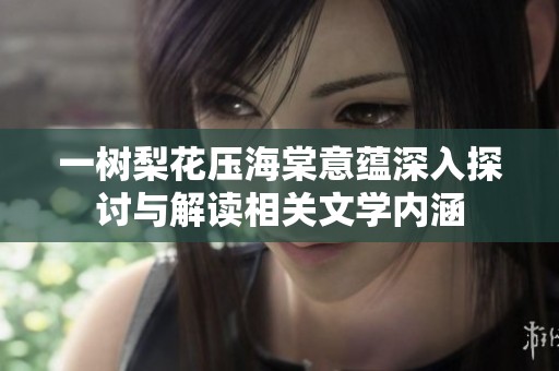 一树梨花压海棠意蕴深入探讨与解读相关文学内涵