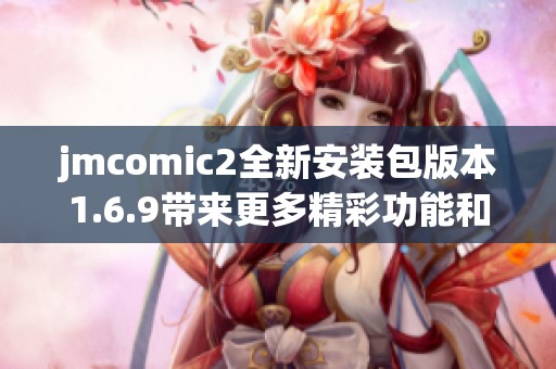 jmcomic2全新安装包版本1.6.9带来更多精彩功能和体验