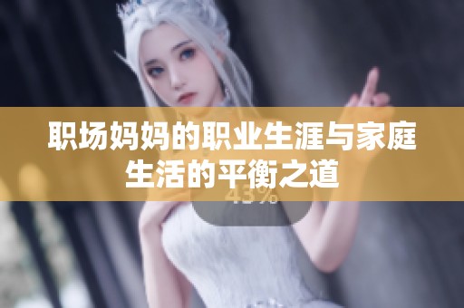 职场妈妈的职业生涯与家庭生活的平衡之道