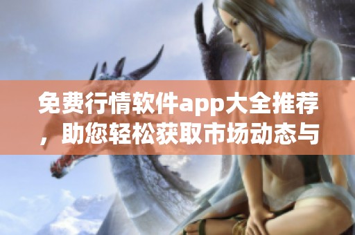 免费行情软件app大全推荐，助您轻松获取市场动态与资讯