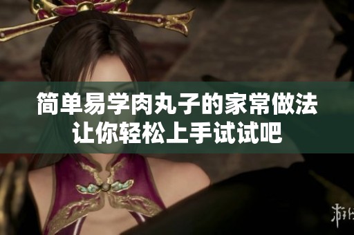 简单易学肉丸子的家常做法让你轻松上手试试吧