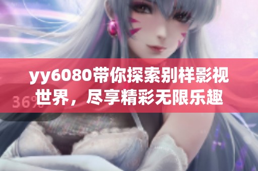 yy6080带你探索别样影视世界，尽享精彩无限乐趣