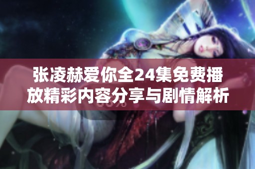 张凌赫爱你全24集免费播放精彩内容分享与剧情解析