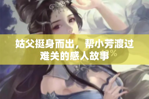 姑父挺身而出，帮小芳渡过难关的感人故事
