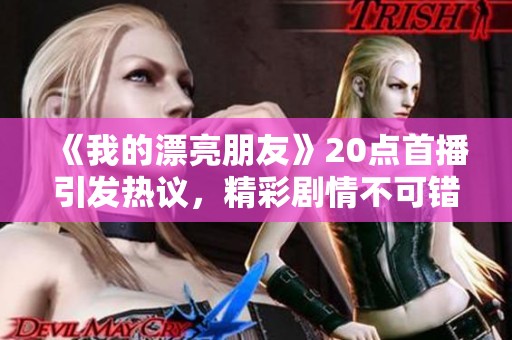 《我的漂亮朋友》20点首播引发热议，精彩剧情不可错过