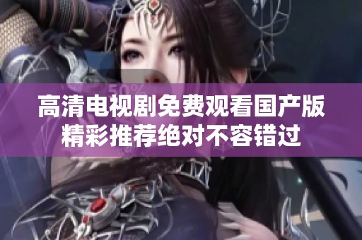 高清电视剧免费观看国产版精彩推荐绝对不容错过