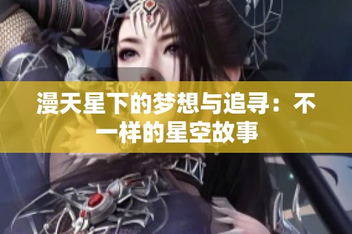 漫天星下的梦想与追寻：不一样的星空故事