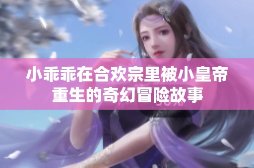 小乖乖在合欢宗里被小皇帝重生的奇幻冒险故事