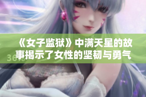 《女子监狱》中满天星的故事揭示了女性的坚韧与勇气