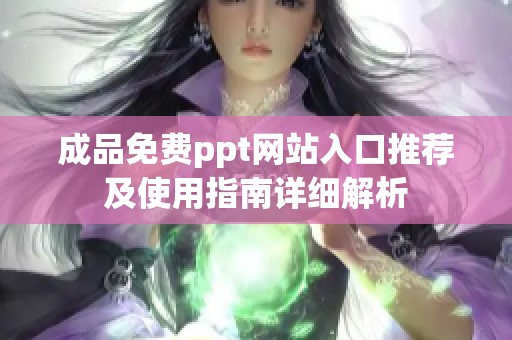 成品免费ppt网站入口推荐及使用指南详细解析