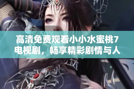 高清免费观看小小水蜜桃7电视剧，畅享精彩剧情与人物互动