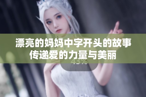 漂亮的妈妈中字开头的故事传递爱的力量与美丽