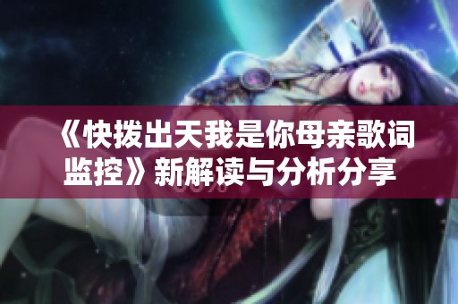 《快拨出天我是你母亲歌词监控》新解读与分析分享