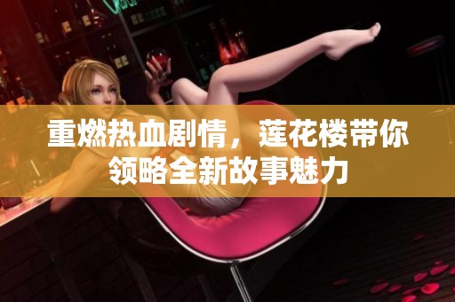 重燃热血剧情，莲花楼带你领略全新故事魅力