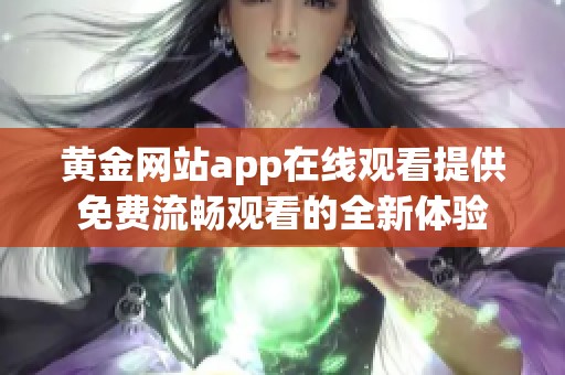 黄金网站app在线观看提供免费流畅观看的全新体验