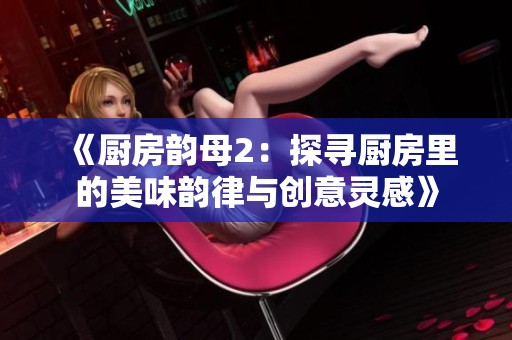 《厨房韵母2：探寻厨房里的美味韵律与创意灵感》