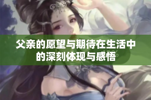 父亲的愿望与期待在生活中的深刻体现与感悟