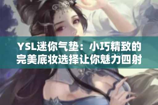 YSL迷你气垫：小巧精致的完美底妆选择让你魅力四射