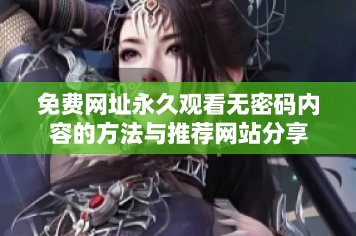 免费网址永久观看无密码内容的方法与推荐网站分享