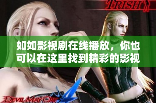 如如影视剧在线播放，你也可以在这里找到精彩的影视内容