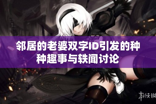 邻居的老婆双字ID引发的种种趣事与轶闻讨论