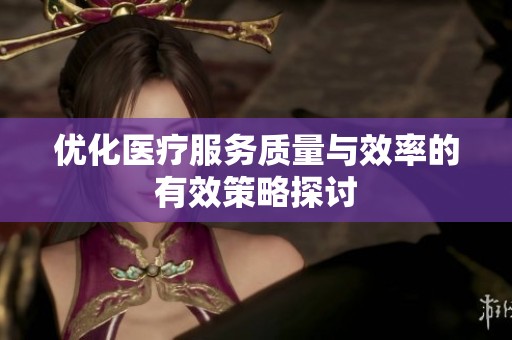 优化医疗服务质量与效率的有效策略探讨