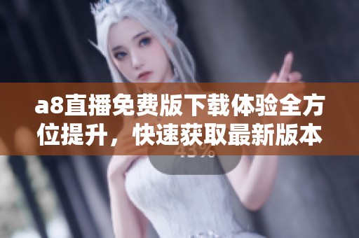 a8直播免费版下载体验全方位提升，快速获取最新版本方法解析