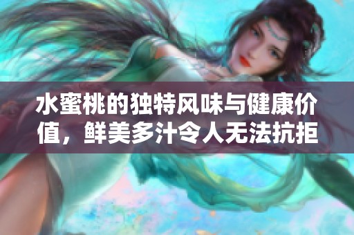 水蜜桃的独特风味与健康价值，鲜美多汁令人无法抗拒