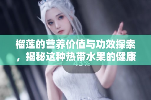 榴莲的营养价值与功效探索，揭秘这种热带水果的健康好处