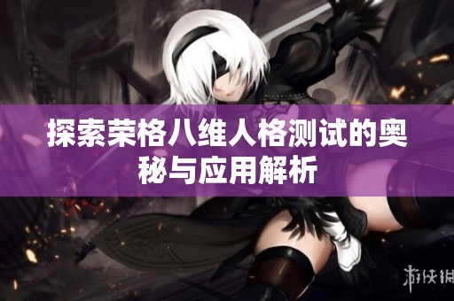 探索荣格八维人格测试的奥秘与应用解析